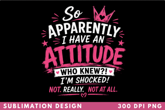 Apparently I Have an Attitude T-shirt PN: Elevating Your Sublimation Projects with Instant Style